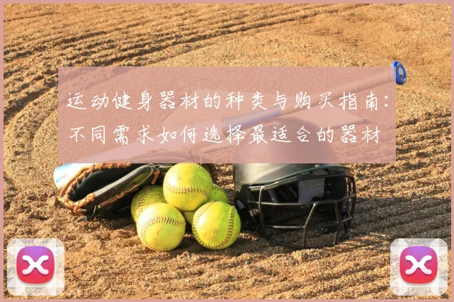 运动健身器材的种类与购买指南:不同需求如何选择最适合的器材