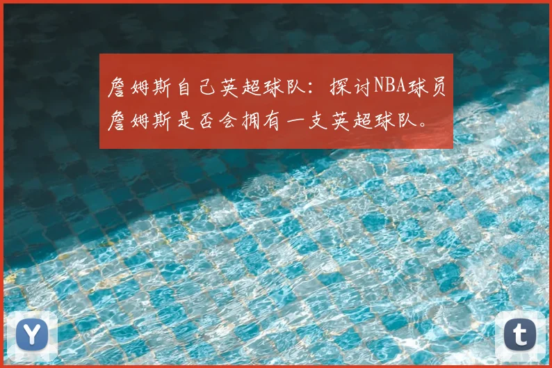 詹姆斯自己英超球队:探讨NBA球员詹姆斯是否会拥有一支英超球队。