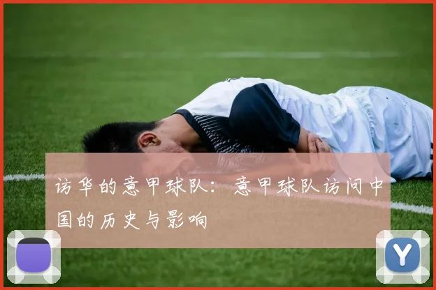 访华的意甲球队：意甲球队访问中国的历史与影响