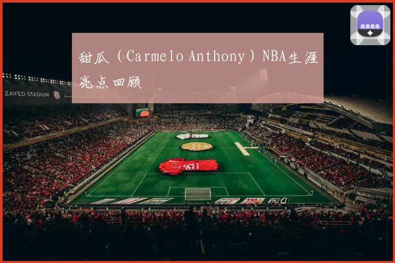 甜瓜（Carmelo Anthony）NBA生涯亮点回顾