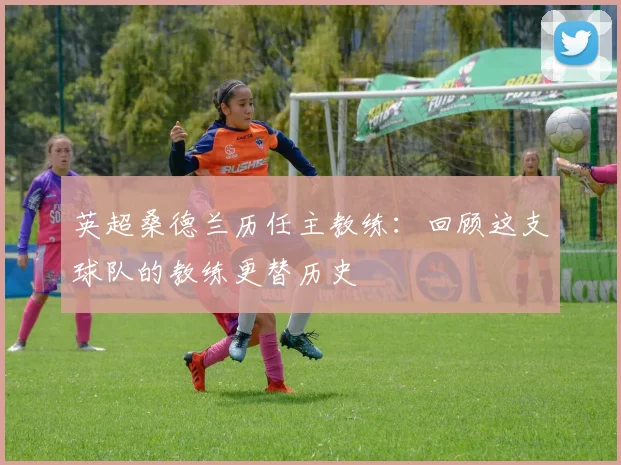 英超桑德兰历任主教练：回顾这支球队的教练更替历史