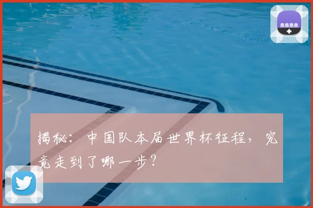 揭秘：中国队本届世界杯征程，究竟走到了哪一步？